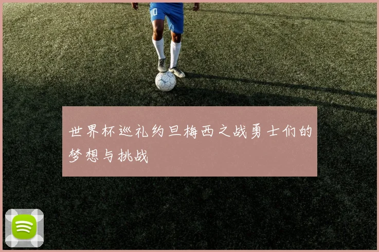 世界杯巡礼约旦梅西之战勇士们的梦想与挑战