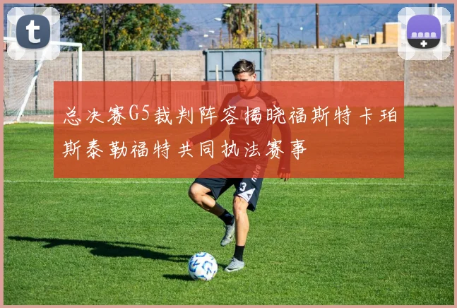 总决赛G5裁判阵容揭晓福斯特卡珀斯泰勒福特共同执法赛事