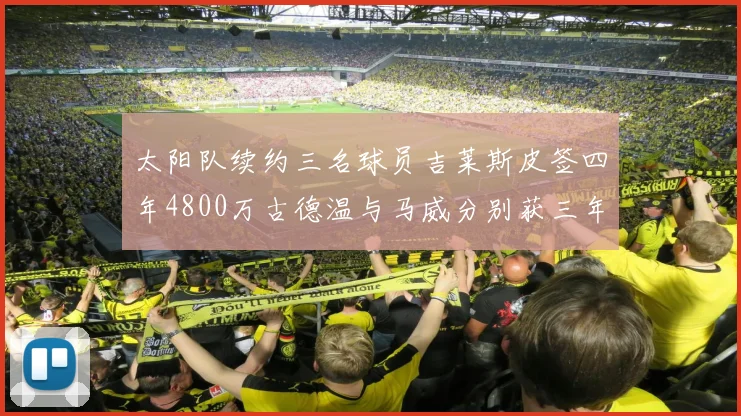 太阳队续约三名球员吉莱斯皮签四年4800万古德温与马威分别获三年合同