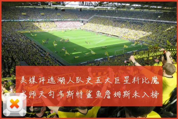 美媒评选湖人队史五大巨星科比魔术师天勾韦斯特鲨鱼詹姆斯未入榜引争议