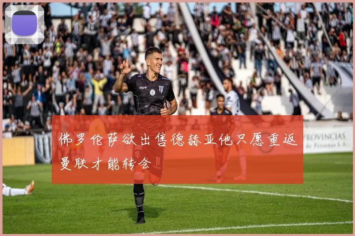 佛罗伦萨欲出售德赫亚他只愿重返曼联才能转会