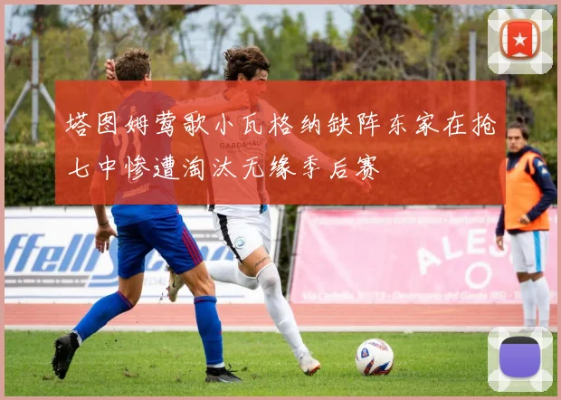 塔图姆莺歌小瓦格纳缺阵东家在抢七中惨遭淘汰无缘季后赛